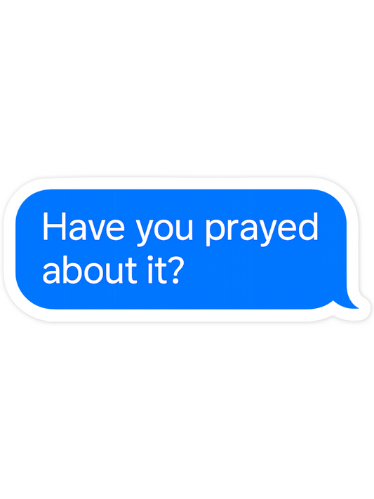 Have You Prayed About It? Waterproof Vinyl Sticker